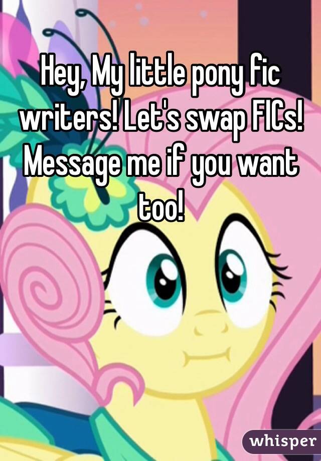Hey, My little pony fic writers! Let's swap FICs! Message me if you want too!
