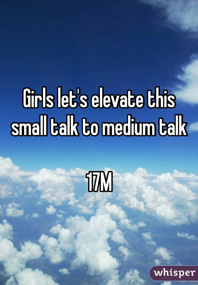 Girls let's elevate this small talk to medium talk 

17M