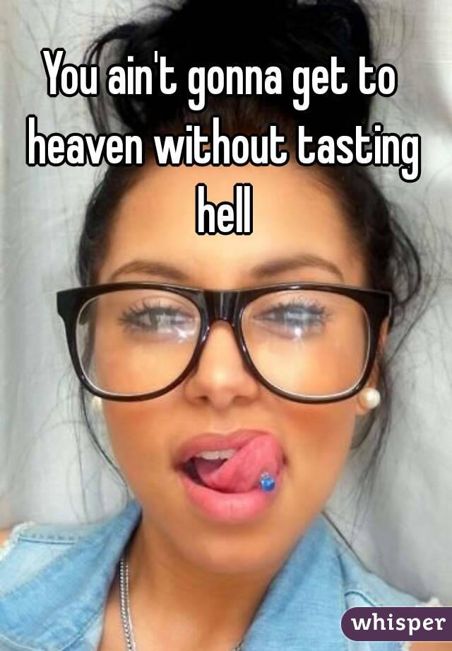 You ain't gonna get to heaven without tasting hell