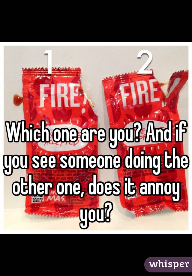 Which one are you? And if you see someone doing the other one, does it annoy you?