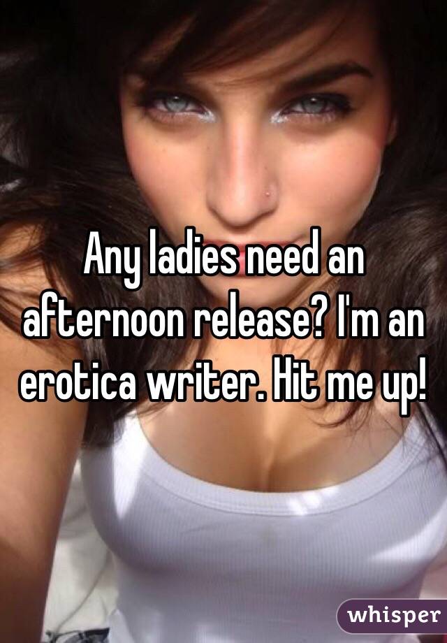 Any ladies need an afternoon release? I'm an erotica writer. Hit me up!