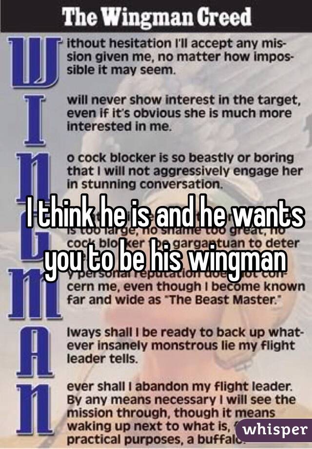 I think he is and he wants you to be his wingman 