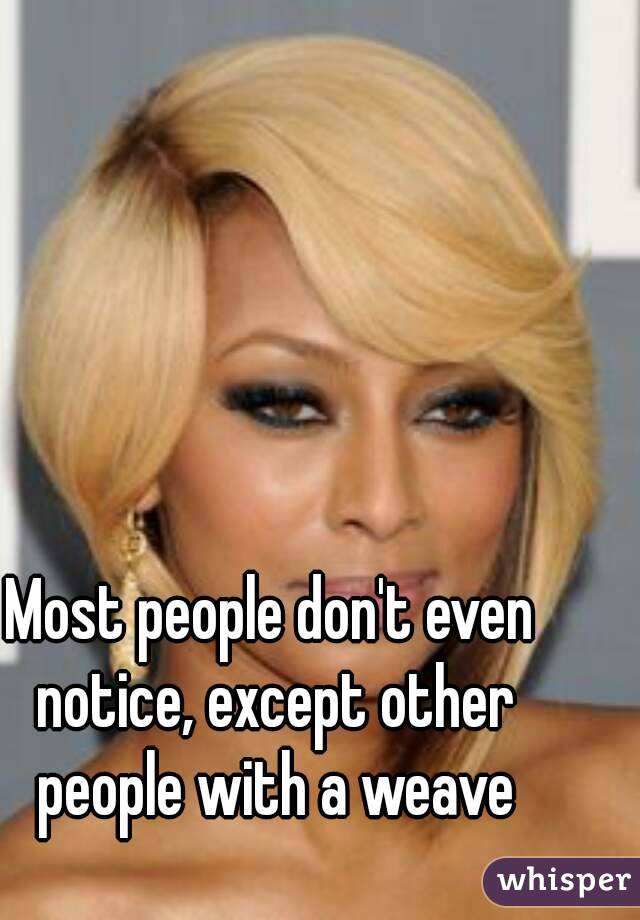 Most people don't even notice, except other people with a weave