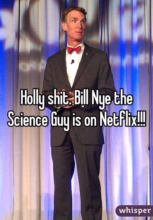 Holly shit. Bill Nye the Science Guy is on Netflix!!!