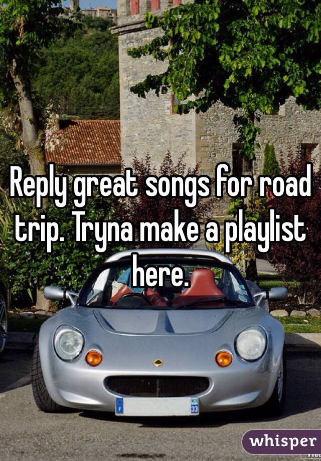 Reply great songs for road trip. Tryna make a playlist here.