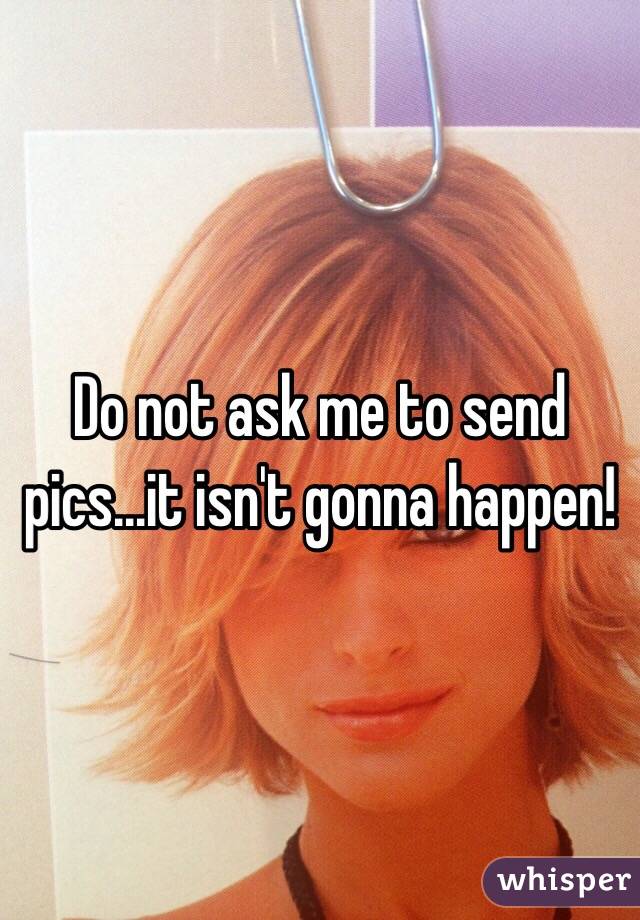 Do not ask me to send pics...it isn't gonna happen! 