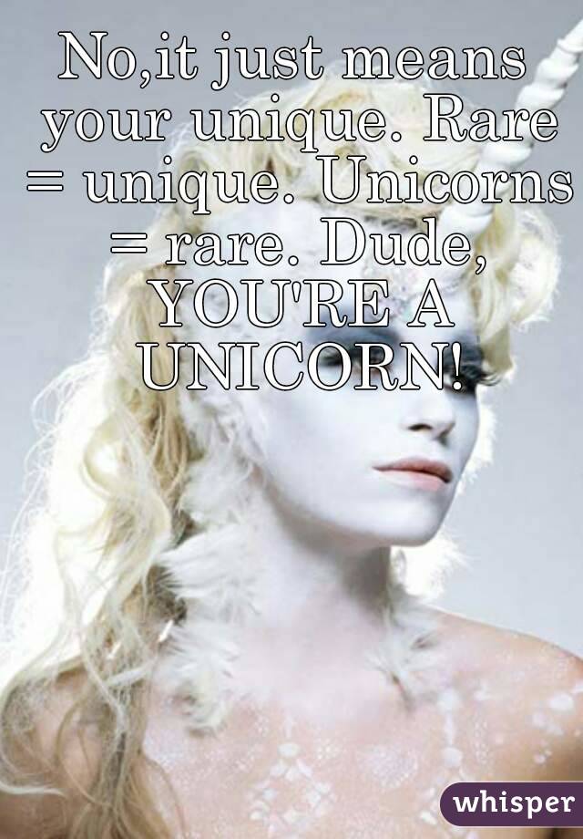 No,it just means your unique. Rare = unique. Unicorns = rare. Dude, YOU'RE A UNICORN!
