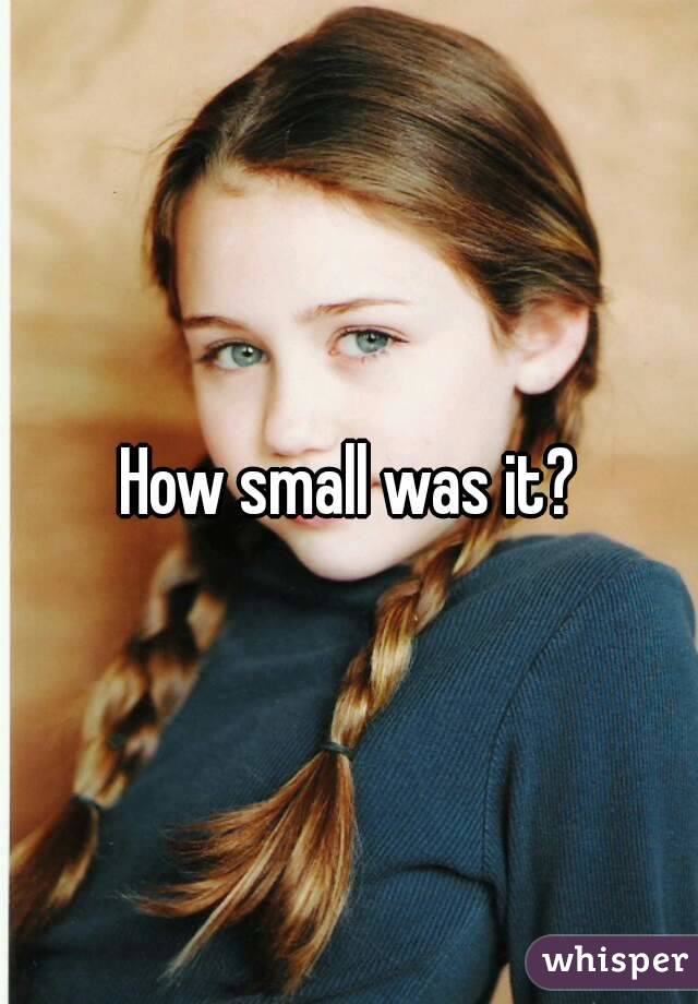 How small was it?