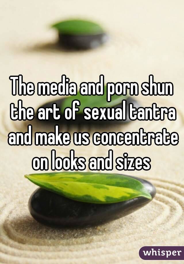 The media and porn shun the art of sexual tantra and make us concentrate on looks and sizes 