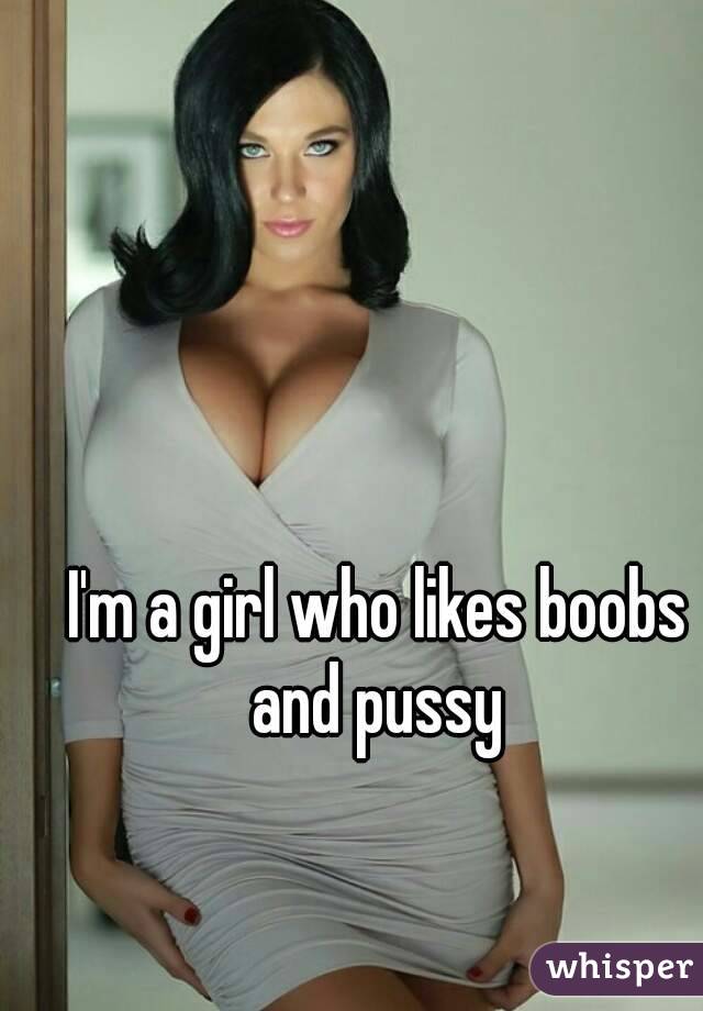 
I'm a girl who likes boobs and pussy 