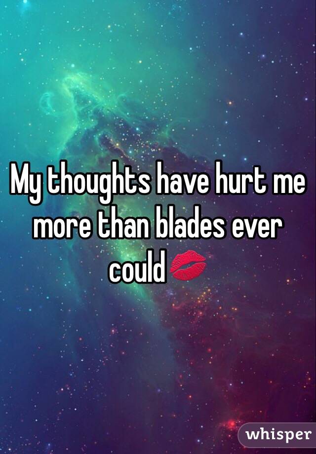 My thoughts have hurt me more than blades ever could💋