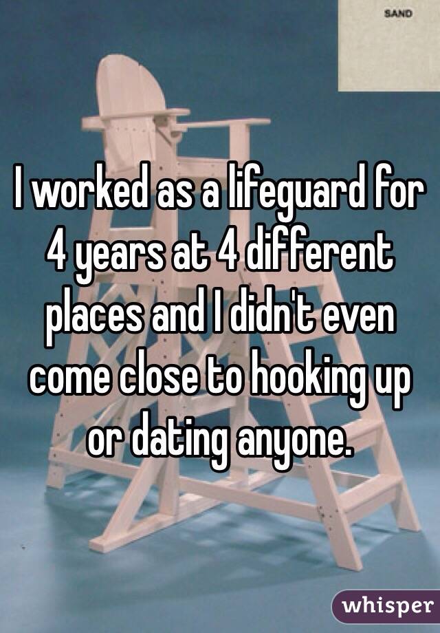 I worked as a lifeguard for 4 years at 4 different places and I didn't even come close to hooking up or dating anyone.