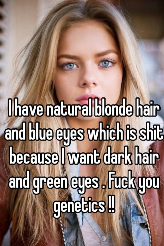 I Have Natural Blonde Hair And Blue Eyes Which Is Shit Because I