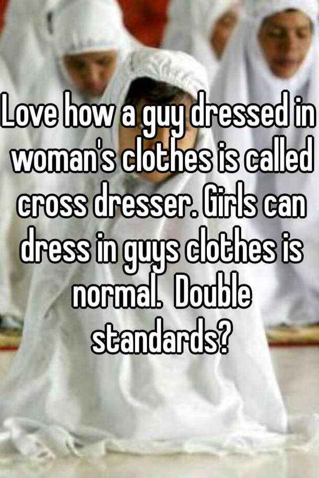 Love How A Guy Dressed In Woman S Clothes Is Called Cross Dresser