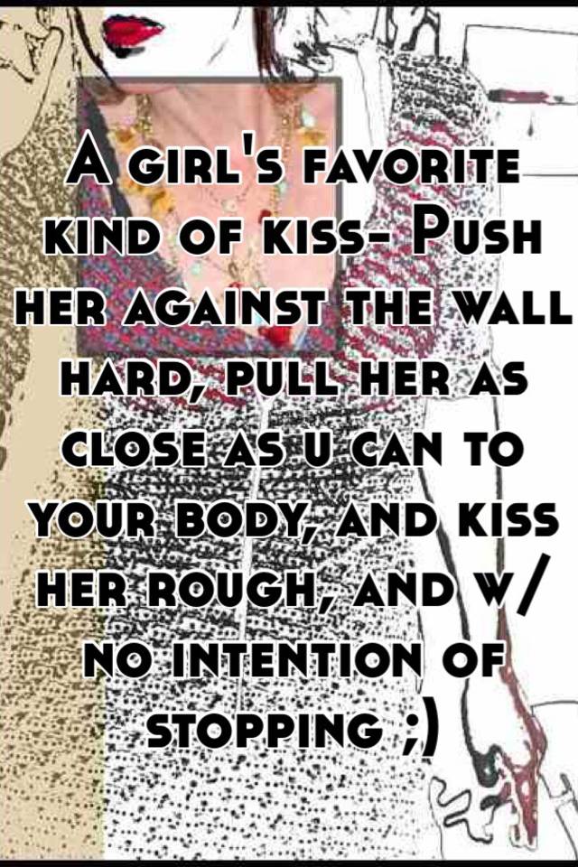 A Girls Favorite Kind Of Kiss Push Her Against The Wall Hard Pull