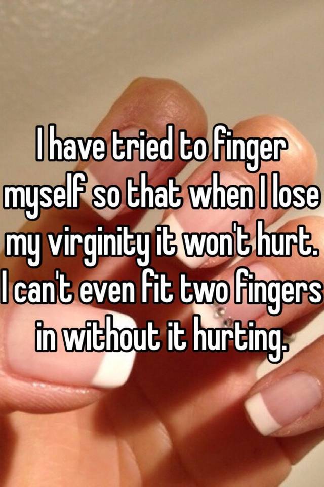I Have Tried To Finger Myself So That When I Lose My Virginity It