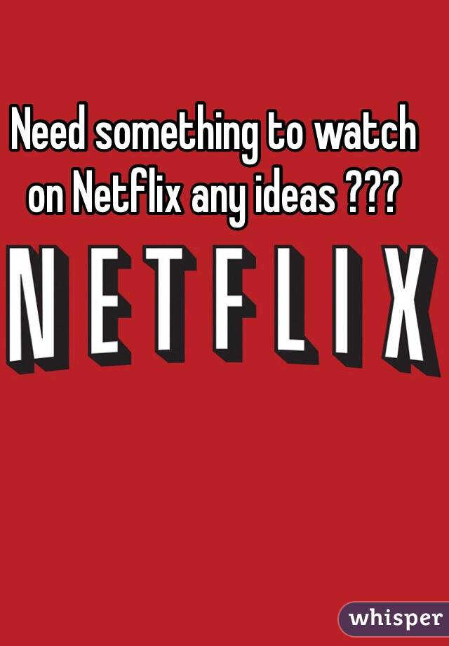 Need Something To Watch On Netflix Any Ideas