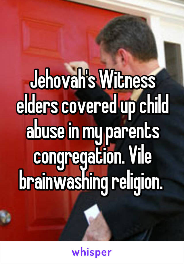 Jehovah's Witness elders covered up child abuse in my parents congregation. Vile brainwashing religion. 
