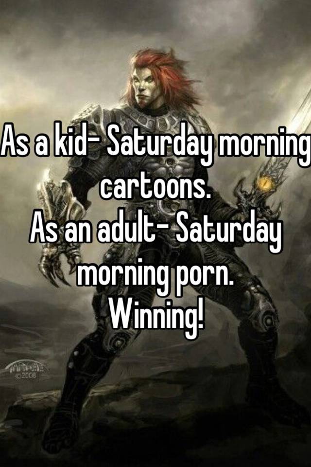 Saturday Morning Cartoon Porn - As a kid- Saturday morning cartoons. As an adult- Saturday ...