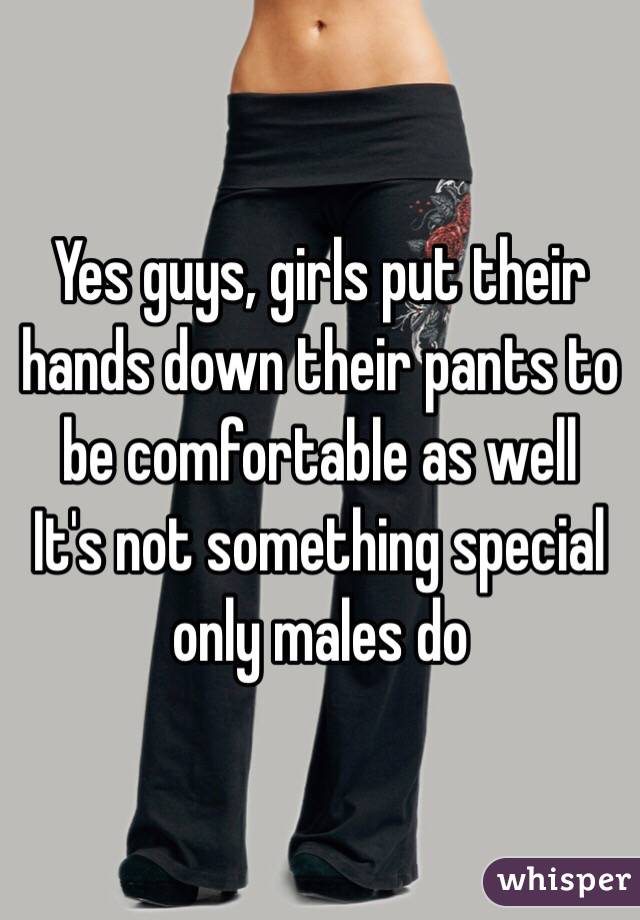 Yes Guys Girls Put Their Hands Down Their Pants To Be Comfortable As Well Its Not Something