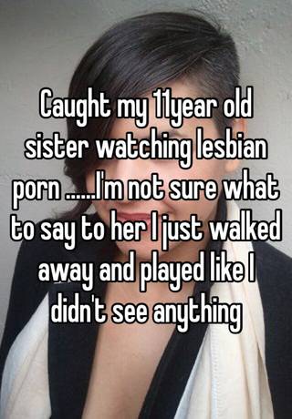 Lesbian Sister Watches - Caught my 11year old sister watching lesbian porn ......I'm ...