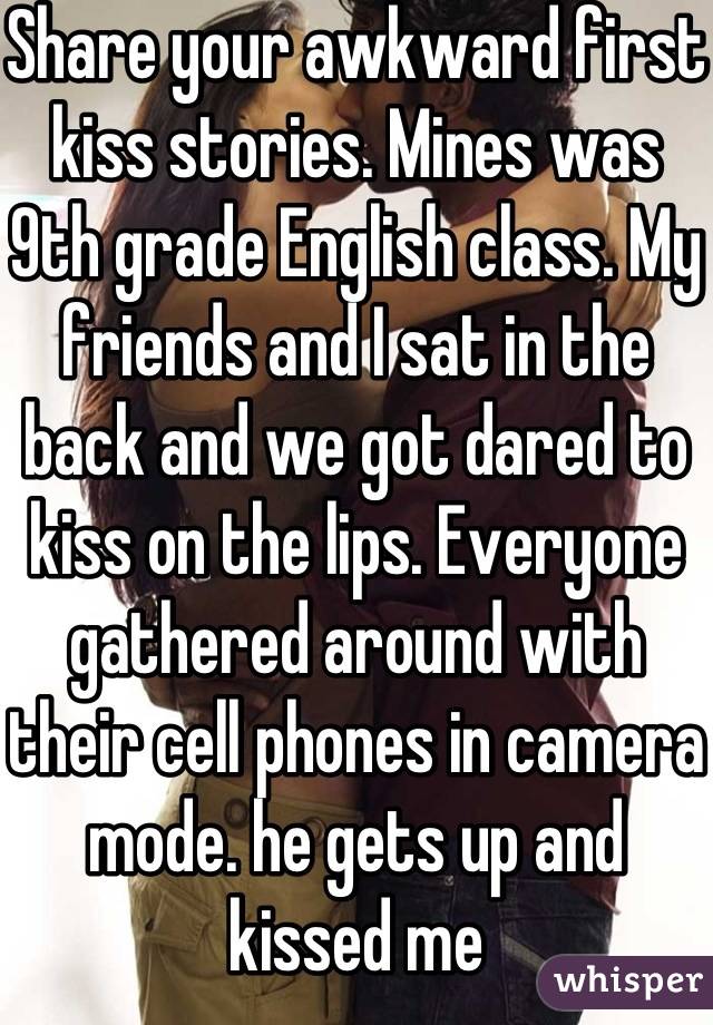 Share Your Awkward First Kiss Stories Mines Was 9th Grade English Class My Friends And I Sat