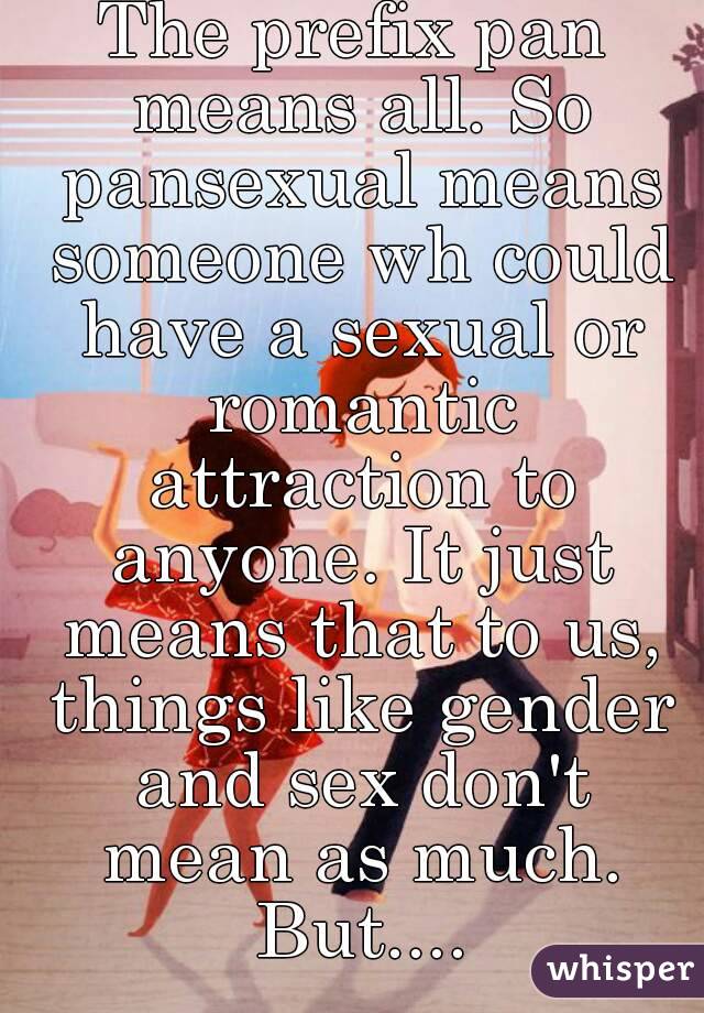 The Prefix Pan Means All So Pansexual Means Someone Wh Could Have A Sexual Or Romantic