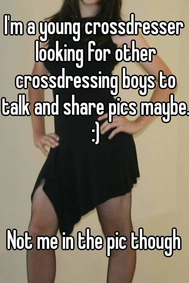 I M A Young Crossdresser Looking For Other Crossdressing Boys To