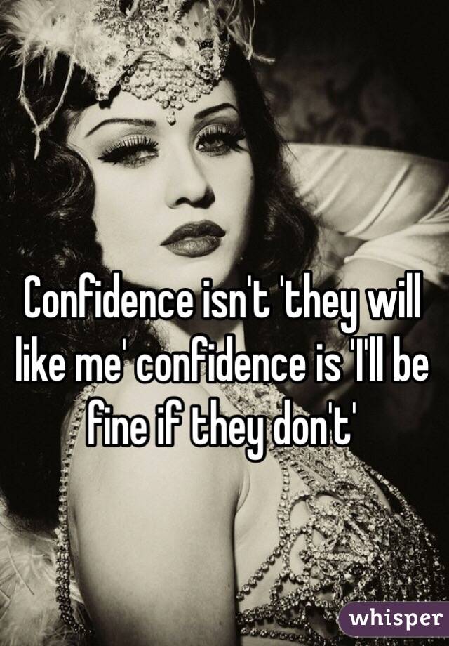 Confidence Isn T They Will Like Me Confidence Is I Ll Be Fine If They Don T
