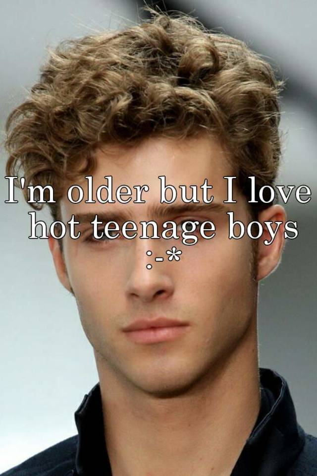 I M Older But I Love Hot Teenage Boys