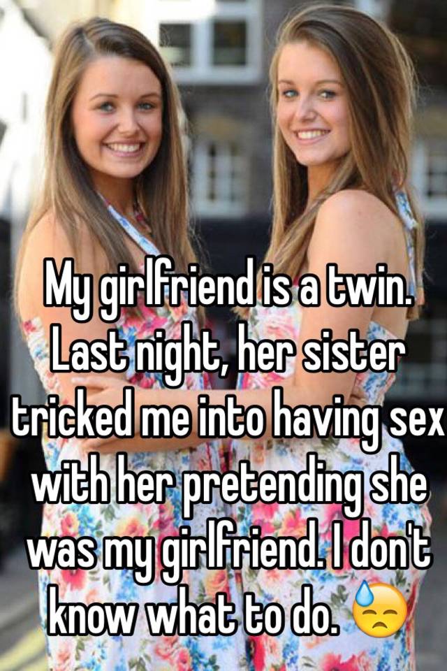 My Girlfriend Is A Twin Last Night Her Sister Tricked Me Into Having Sex With Her Pretending