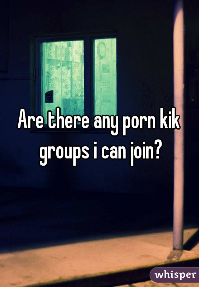 Can I Join - Are there any porn kik groups i can join?