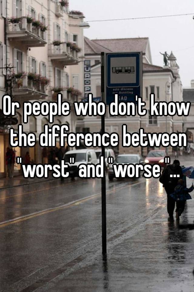 or-people-who-don-t-know-the-difference-between-worst-and-worse