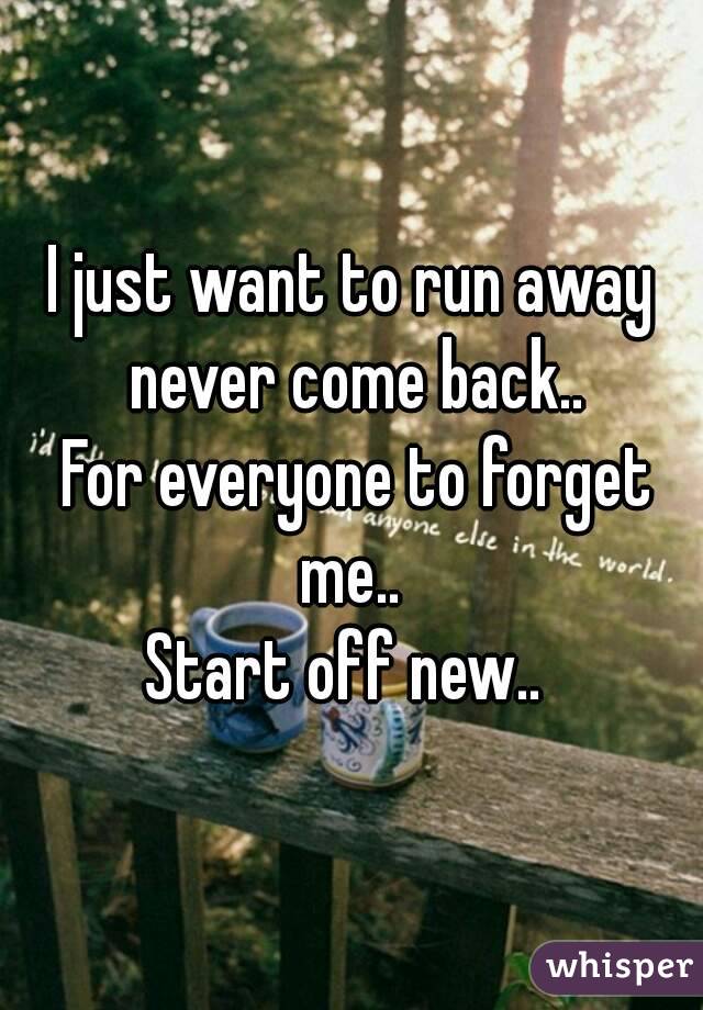 I Just Want To Run Away Never Come Back For Everyone To Forget Me Start Off