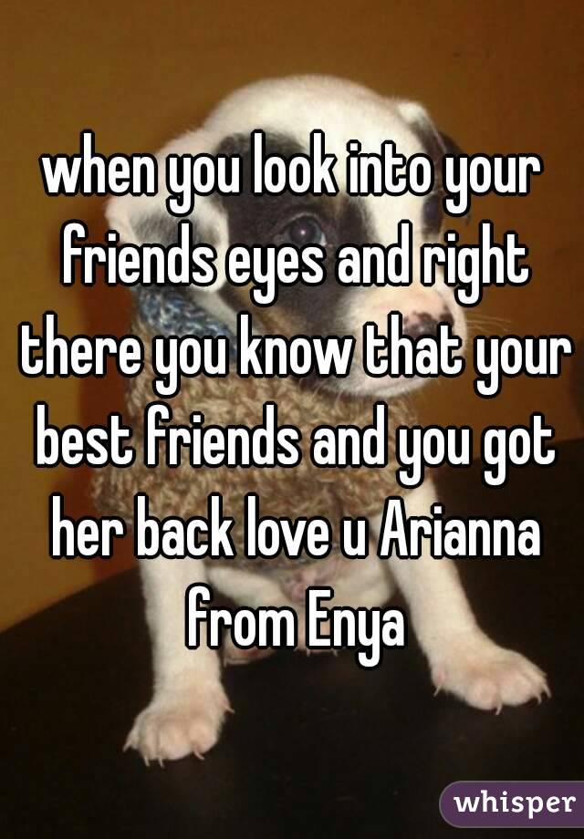 when you look into your friends eyes and right there you know that your best friends and you got her back love u Arianna from Enya