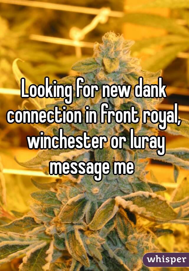 Looking for new dank connection in front royal,  winchester or luray message me  