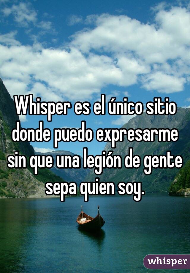 Whisper es el único sitio donde puedo expresarme sin que una legión de gente sepa quien soy.