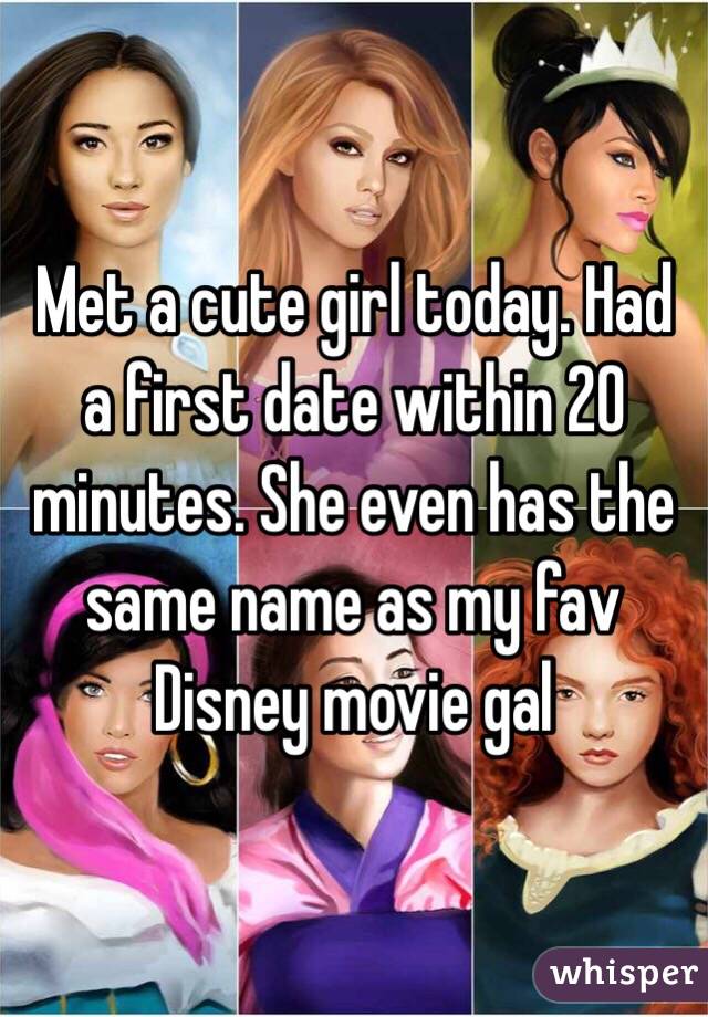 Met a cute girl today. Had a first date within 20 minutes. She even has the same name as my fav Disney movie gal