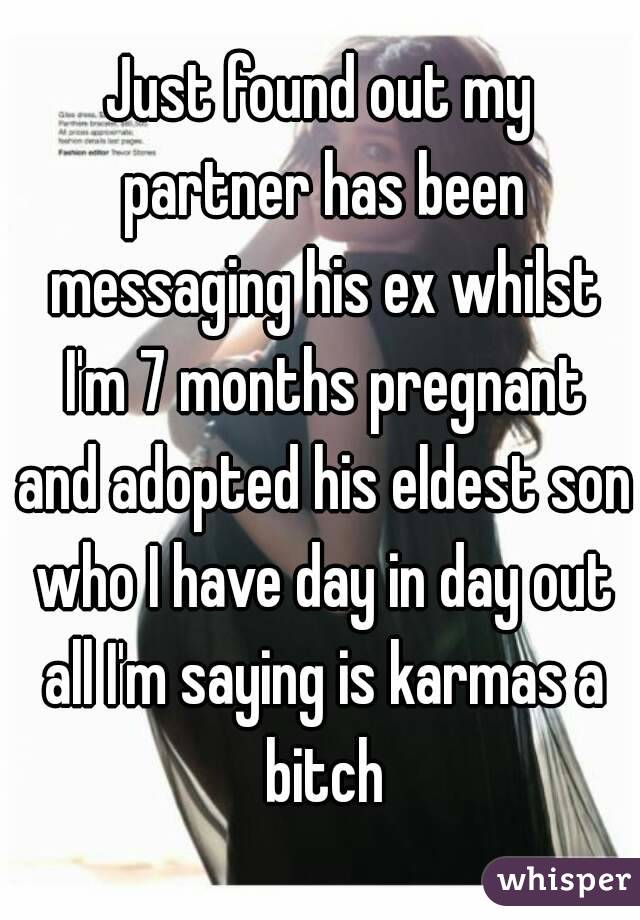 Just found out my partner has been messaging his ex whilst I'm 7 months pregnant and adopted his eldest son who I have day in day out all I'm saying is karmas a bitch
