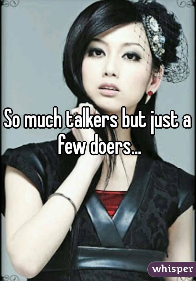 So much talkers but just a few doers...