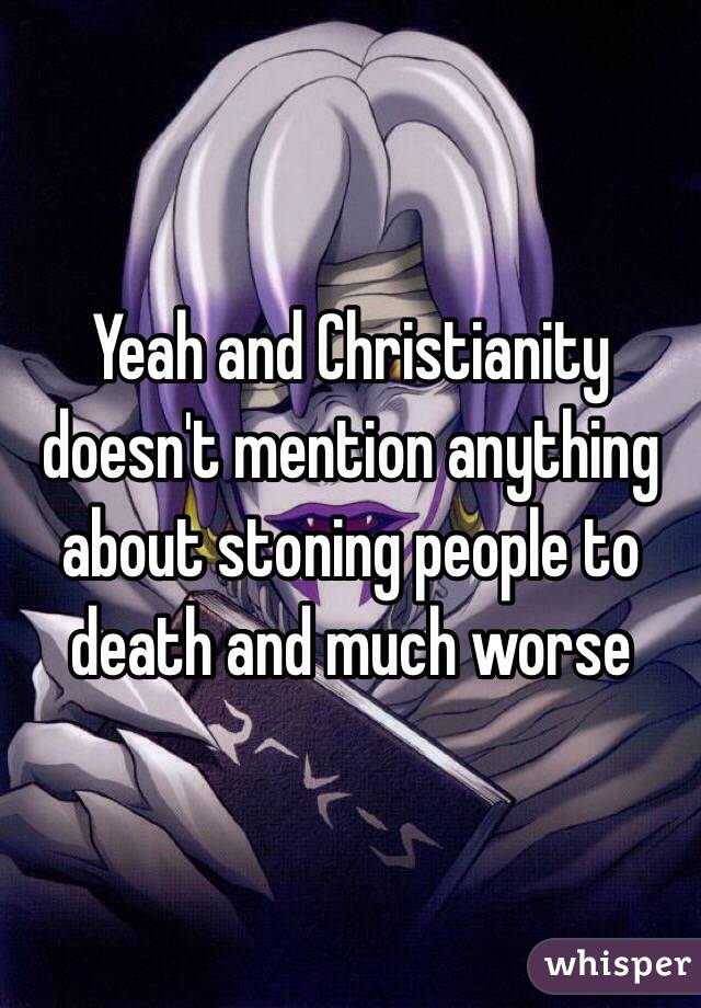 Yeah and Christianity doesn't mention anything about stoning people to death and much worse