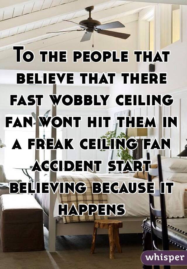 To The People That Believe That There Fast Wobbly Ceiling Fan Wont Hit