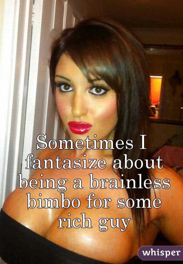 Sometimes I Fantasize About Being A Brainless Bimbo For