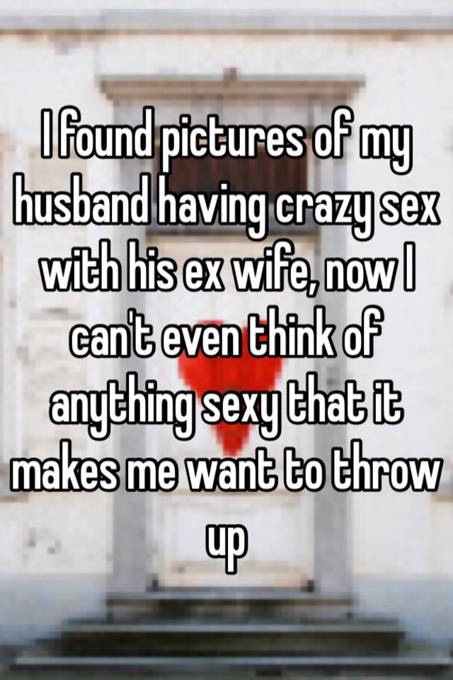 I Found Pictures Of My Husband Having Crazy Sex With His Ex Wife