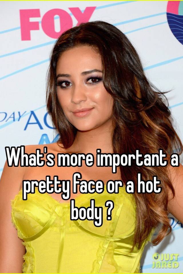 What S More Important A Pretty Face Or A Hot Body