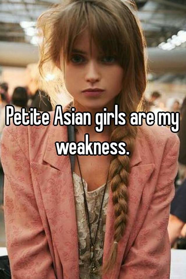 Petite Asian Girls Are My Weakness