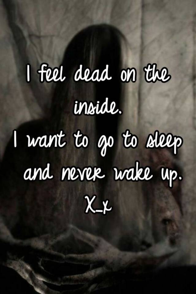 i-feel-dead-on-the-inside-i-want-to-go-to-sleep-and-never-wake-up-x-x