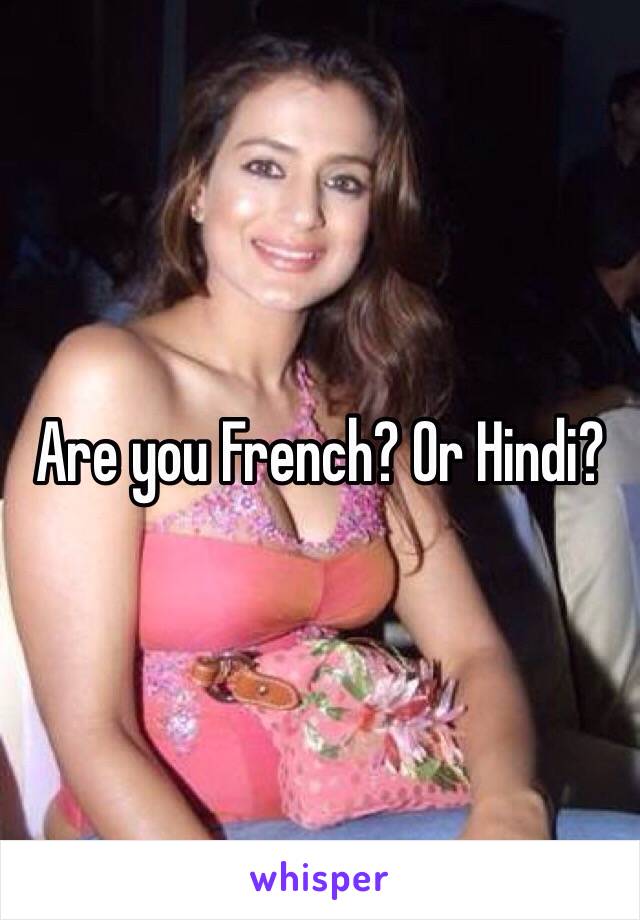 Are you French? Or Hindi?