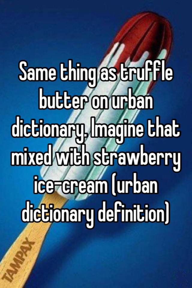 Same thing as truffle butter on urban dictionary. 