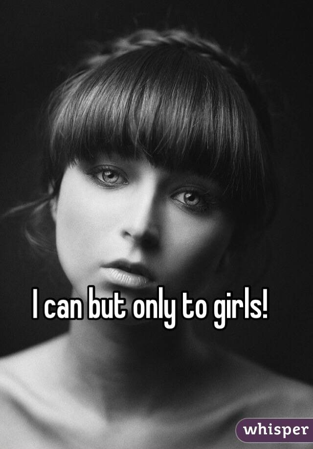 I can but only to girls!